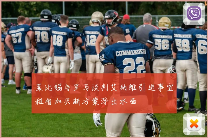 莱比锡与罗马谈判艾纳维引进事宜租借加买断方案浮出水面